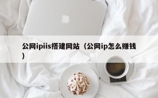 松滋公网ipiis搭建网站（公网ip怎么赚钱）