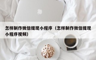松滋怎样制作微信提现小程序（怎样制作微信提现小程序视频）