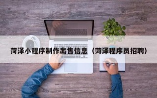 松滋菏泽小程序制作出售信息（菏泽程序员招聘）