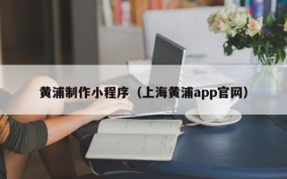松滋黄浦制作小程序（上海黄浦app官网）