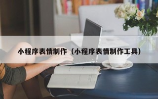 松滋小程序表情制作（小程序表情制作工具）
