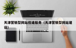 松滋天津营销型网站搭建服务（天津营销型网站建设）