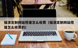 松滋福清定制网站搭建怎么收费（福清定制网站搭建怎么收费的）
