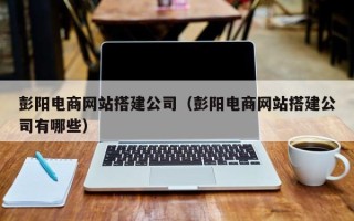 松滋彭阳电商网站搭建公司（彭阳电商网站搭建公司有哪些）