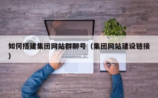 松滋如何搭建集团网站群聊号（集团网站建设链接）