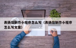 松滋表扬信制作小程序怎么写（表扬信制作小程序怎么写文案）