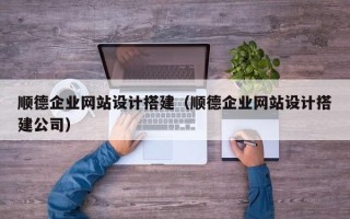 松滋顺德企业网站设计搭建（顺德企业网站设计搭建公司）