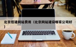 松滋北京搭建网站费用（北京网站建设哪家公司好）