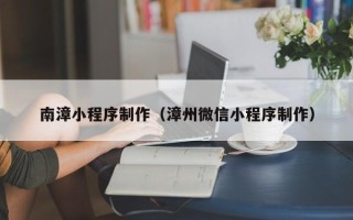松滋南漳小程序制作（漳州微信小程序制作）