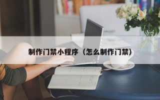 松滋制作门禁小程序（怎么制作门禁）